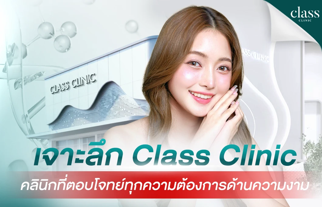 เจาะลึก Class Clinic คลินิกที่ตอบโจทย์ทุกความต้องการด้านความงาม