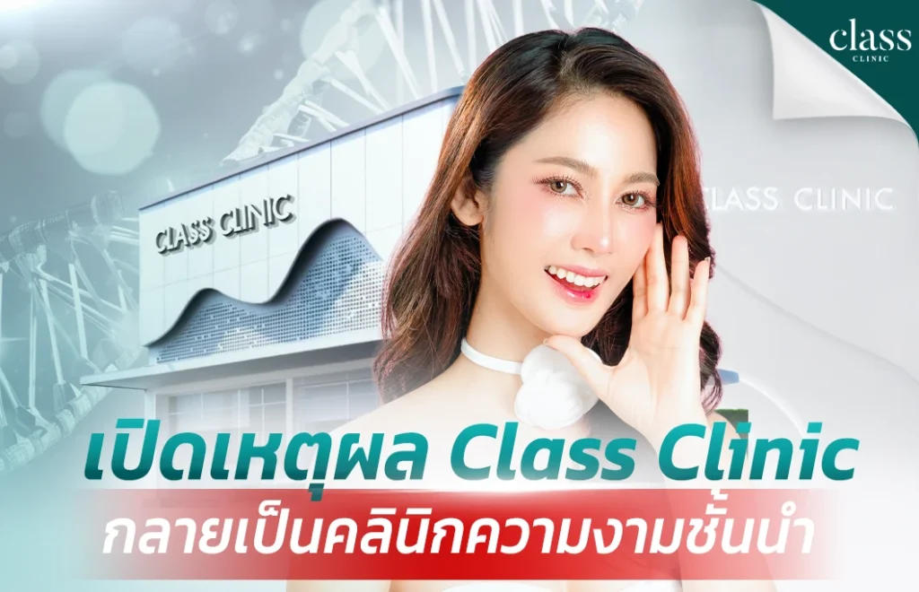 เปิดเหตุผลที่ Class Clinic กลายเป็นคลินิกความงามชั้นนำที่ลูกค้าไว้วางใจ